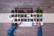 回乡创业,选择一份有前途的副业,乡村振兴,回乡创业之路与副业选择 回乡创业,选择一份有前途的副业,乡村振兴,回乡创业之路与副业选择