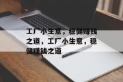 工厂小生意,稳健赚钱之道,工厂小生意,稳健赚钱之道 工厂小生意,稳健赚钱之道,工厂小生意,稳健赚钱之道
