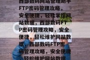 西部数码网站管理助手FTP密码管理攻略，安全便捷，轻松掌控网站数据，西部数码FTP密码管理攻略，安全便捷，轻松维护网站数据，西部数码FTP密码管理攻略，安全便捷，轻松维护网站数据