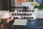 提升网站SEO排名,策略、工具和实践方法,实现高效的网站SEO,策略、工具与实践方法 提升网站SEO排名,策略、工具和实践方法,实现高效的网站SEO,策略、工具与实践方法