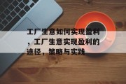 工厂生意如何实现盈利,工厂生意实现盈利的途径,策略与实践 工厂生意如何实现盈利,工厂生意实现盈利的途径,策略与实践