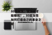 80后女性，做什么才能赚钱？，80后女性如何打造自己的事业之路