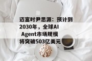 迈富时尹思源:预计到2030年,全球AI Agent市场规模将突破503亿美元 迈富时尹思源:预计到2030年,全球AI Agent市场规模将突破503亿美元