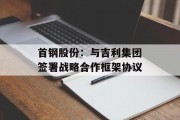 首钢股份：与吉利集团签署战略合作框架协议