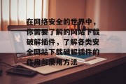 在网络安全的世界中,你需要了解的网站下载破解插件,了解各类安全网站下载破解插件的作用与使用方法 在网络安全的世界中,你需要了解的网站下载破解插件,了解各类安全网站下载破解插件的作用与使用方法