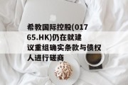 希教国际控股(01765.HK)仍在就建议重组确实条款与债权人进行磋商 希教国际控股(01765.HK)仍在就建议重组确实条款与债权人进行磋商
