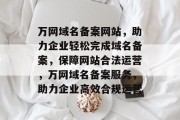 万网域名备案网站，助力企业轻松完成域名备案，保障网站合法运营，万网域名备案服务，助力企业高效合规运营
