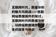 互联网时代,数据分析的魅力与挑战——抓取网站数据插件的探讨,互联网时代的数据分析,以网站数据插件为视角的探索与挑战 互联网时代,数据分析的魅力与挑战——抓取网站数据插件的探讨,互联网时代的数据分析,以网站数据插件为视角的探索与挑战