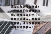 武汉过年做什么赚钱?一份实用的假期规划指南,赚钱过年的热门工作和旅游建议,为春节做准备,让你在春节期间赚取更多收入! 武汉过年做什么赚钱?一份实用的假期规划指南,赚钱过年的热门工作和旅游建议,为春节做准备,让你在春节期间赚取更多收入!