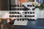 网站即将上线，揭秘页面代码背后的奥秘，解码新网站，一探页面代码神秘面纱，解码新网站，一探页面代码神秘面纱