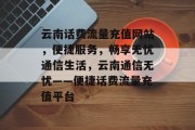 云南话费流量充值网站，便捷服务，畅享无忧通信生活，云南通信无忧——便捷话费流量充值平台