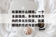 批量做什么赚钱,一个全面指南,多领域多方向的多元化投资,批量赚钱的方式与全攻略 批量做什么赚钱,一个全面指南,多领域多方向的多元化投资,批量赚钱的方式与全攻略