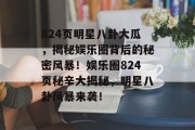824页明星八卦大瓜，揭秘娱乐圈背后的秘密风暴！娱乐圈824页秘辛大揭秘，明星八卦风暴来袭！