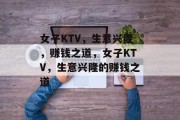 女子KTV,生意兴隆,赚钱之道,女子KTV,生意兴隆的赚钱之道 女子KTV,生意兴隆,赚钱之道,女子KTV,生意兴隆的赚钱之道