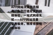 APP网站流量包月服务，为您打造无忧的网络体验，一站式网络无忧——APP网站流量包月服务，畅享无限畅游体验