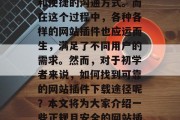 在当今信息化社会中,网络技术的发展为人们提供了丰富的信息资源和便捷的沟通方式。而在这个过程中,各种各样的网站插件也应运而生,满足了不同用户的需求。然而,对于初学者来说,如何找到可靠的网站插件下载途径呢?本文将为大家介绍一些正规且安全的网站插件下载平台。,选择合法、安全的网站插件下载平台 在当今信息化社会中,网络技术的发展为人们提供了丰富的信息资源和便捷的沟通方式。而在这个过程中,各种各样的网站插件也应运而生,满足了不同用户的需求。然而,对于初学者来说,如何找到可靠的网站插件下载途径呢?本文将为大家介绍一些正规且安全的网站插件下载平台。,选择合法、安全的网站插件下载平台