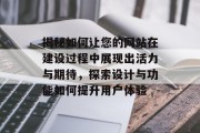 揭秘如何让您的网站在建设过程中展现出活力与期待，探索设计与功能如何提升用户体验