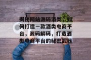 揭秘网站源码酒类，如何打造一款酒类电商平台，源码解码，打造酒类电商平台的秘密武器