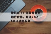 卷起来了!部分券商与银行合作,开通7×24银证转账服务 卷起来了!部分券商与银行合作,开通7×24银证转账服务