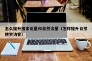 怎么提升搜索流量和自然流量（怎样提升自然搜索访客）