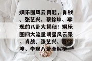 娱乐圈风云再起，肖战、张艺兴、蔡徐坤、李现的八卦大揭秘！娱乐圈四大流量明星风云录，肖战、张艺兴、蔡徐坤、李现八卦全解析