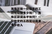 海珠区做一份稳定的工作可以赚多少钱?,海珠区薪资水平如何?一份稳定的工作可以带来多少收入 海珠区做一份稳定的工作可以赚多少钱?,海珠区薪资水平如何?一份稳定的工作可以带来多少收入