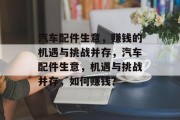 汽车配件生意,赚钱的机遇与挑战并存,汽车配件生意,机遇与挑战并存,如何赚钱? 汽车配件生意,赚钱的机遇与挑战并存,汽车配件生意,机遇与挑战并存,如何赚钱?
