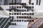校园类网站模板，打造个性化教育平台的新选择，定制校园风采，个性化教育平台网站模板推荐，定制校园风采，个性化教育平台网站模板精选