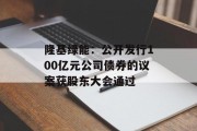 隆基绿能：公开发行100亿元公司债券的议案获股东大会通过