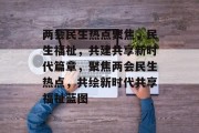 两会民生热点聚焦，民生福祉，共建共享新时代篇章，聚焦两会民生热点，共绘新时代共享福祉蓝图