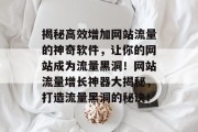 揭秘高效增加网站流量的神奇软件，让你的网站成为流量黑洞！网站流量增长神器大揭秘，打造流量黑洞的秘诀！