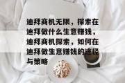 迪拜商机无限,探索在迪拜做什么生意赚钱,迪拜商机探索,如何在迪拜做生意赚钱的途径与策略