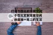 打造个性化的家居空间，个性化定制家居空间，创造独一无二的生活空间