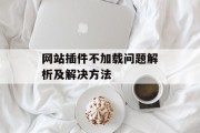网站插件不加载问题解析及解决方法 网站插件不加载问题解析及解决方法