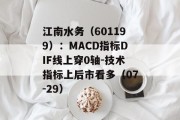 江南水务(601199):MACD指标DIF线上穿0轴-技术指标上后市看多(07-29) 江南水务(601199):MACD指标DIF线上穿0轴-技术指标上后市看多(07-29)
