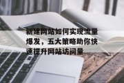 新建网站如何实现流量爆发,五大策略助你快速提升网站访问量 新建网站如何实现流量爆发,五大策略助你快速提升网站访问量