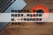 神仙插件网站,神秘的网络世界,神仙插件网站,一个神秘的网络世界探索 神仙插件网站,神秘的网络世界,神仙插件网站,一个神秘的网络世界探索