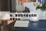 揭秘Flash插件网站,兼容性与安全性的双重挑战 揭秘Flash插件网站,兼容性与安全性的双重挑战
