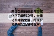 跨国公司的崛起与全球化下的赚钱之道,全球化的赚钱之道,跨国公司的崛起及策略探索 跨国公司的崛起与全球化下的赚钱之道,全球化的赚钱之道,跨国公司的崛起及策略探索