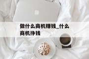 做什么商机赚钱_什么商机挣钱