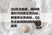 QQ热点新闻，揭秘网络时代的舆论风向标，网络舆论风向标，QQ热点新闻揭秘网络时代趋势