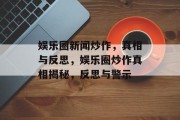 娱乐圈新闻炒作，真相与反思，娱乐圈炒作真相揭秘，反思与警示