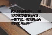 拷贝网站的插件,一键获取和安装网站内容,一键下载、安装网站内容的工具推荐 拷贝网站的插件,一键获取和安装网站内容,一键下载、安装网站内容的工具推荐