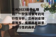 兰州2023做什么赚钱?一份值得参考的可行性分析,兰州创业项目推荐,有哪些有前景且可行性的商机? 兰州2023做什么赚钱?一份值得参考的可行性分析,兰州创业项目推荐,有哪些有前景且可行性的商机?