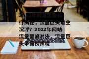 2022年网站流量排行揭秘，流量巨头谁主沉浮？2022年网站流量巅峰对决，流量巨头争霸榜揭晓