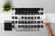 学生如何通过创业赚钱,探索校园生意的无限可能,学生创业之路,探索校园生意的无限可能,如何通过创新赚钱