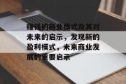 赚钱的商业模式及其对未来的启示,发现新的盈利模式,未来商业发展的重要启示 赚钱的商业模式及其对未来的启示,发现新的盈利模式,未来商业发展的重要启示