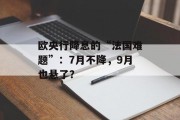 欧央行降息的“法国难题”:7月不降,9月也悬了? 欧央行降息的“法国难题”:7月不降,9月也悬了?