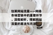 估算网站流量——网络市场营销中的重要环节，深度解析，理解网站流量的算法与方法