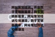 网站策划培训，开启数字营销新篇章，数字营销新篇章，网站策划培训引领潮流，数字营销新篇章，网站策划培训引领潮流